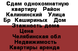 Сдам однокомнатную квартиру › Район ­ Калининский › Улица ­ Бр. Кашириных › Дом ­ 97 › Этажность дома ­ 9 › Цена ­ 10 000 - Челябинская обл. Недвижимость » Квартиры аренда   